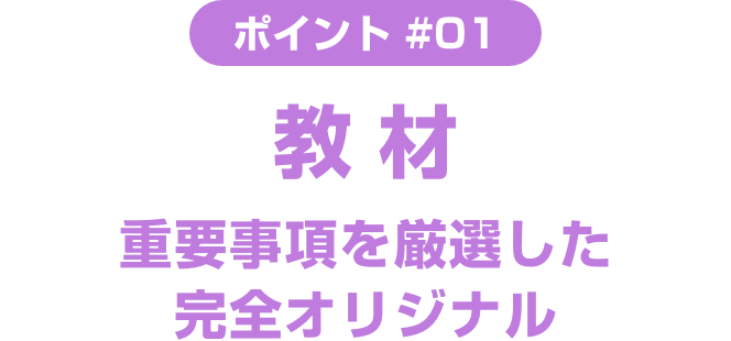 ポイント ＃01 教材 重要事項を厳選した完全オリジナル